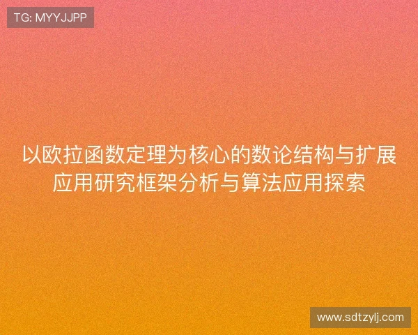 以欧拉函数定理为核心的数论结构与扩展应用研究框架分析与算法应用探索 以欧拉函数定理为核心的数论结构与扩展应用研究框架分析与算法应用探索